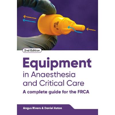 Equipment in Anaesthesia and Critical Care, second edition - Angus Rivers, Daniel Aston