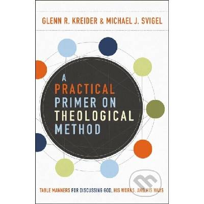 Practical Primer on Theological Method Michael J. Svigel,Glenn R. Kreider