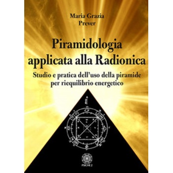 Piramidologia applicata alla radionica. Studio e pratica dell’uso della piramide per riequilibrio energetico | Maria Grazia Prever