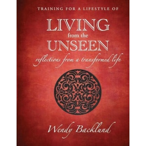 Training for a Lifestyle of Living From the Unseen: Reflections from a Transformed Life | Wendy Backlund (ISBN: 9780986309427)