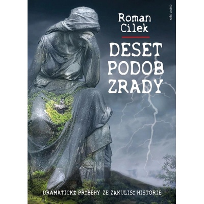 Deset podob zrady - Dramatické příběhy ze zákulisí historie - Roman Cílek