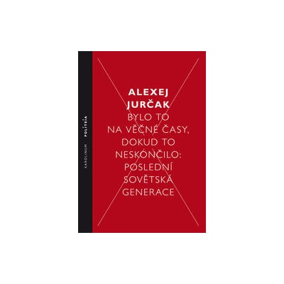 Bylo to na věčné časy, dokud to neskončilo - Poslední sovětská generace - Alexej Jurčak