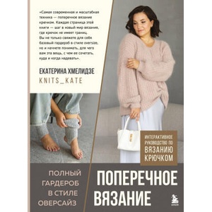 ПОПЕРЕЧНОЕ ВЯЗАНИЕ. Полный гардероб в стиле ОВЕРСАЙЗ. Интерактивное руководство по вязанию крючком | Е. Ю. Хмелидзе (ISBN: 9785042142321)