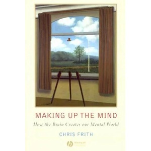 Making Up the Mind - How the Brain Creates Our Mental World | Chris Frith (2007)