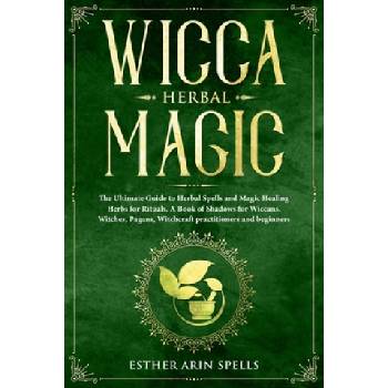 Wicca Herbal Magic: The Ultimate Guide to Herbal Spells and Magic Healing Herbs for Rituals. A Book of Shadows for Wiccans, Witches, Pagan | Esther Arin Spells