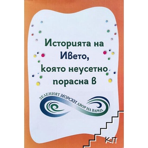 Историята на Ивето, която неусетно порасна в Зеленият морски двор на Варна (ISBN: 9786192213602)