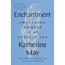 Enchantment: Awakening Wonder in an Anxious Age May Katherine