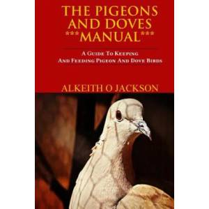 The Pigeons And Doves Manual: A Guide To Keeping And Feeding Pigeon And Dove Birds | Alkeith O Jackson (ISBN: 9781502405562)