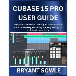 CUBASE 15 PRO USER GUIDE | Bryant Sowle (2026)