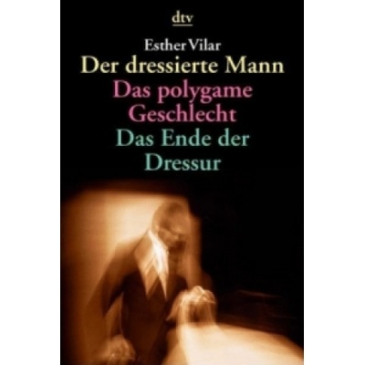 Der dressierte Mann. Das polygame Geschlecht. Das Ende der Dressur