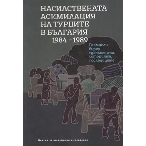 Насилствената асимилация на турците в България 1984-1989 (ISBN: 9789543206865)