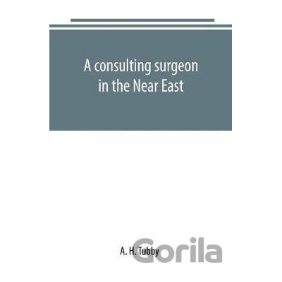 A consulting surgeon in the Near East - H. A. Tubby