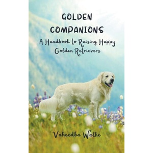 Golden Companions - A Handbook to Raising Happy Golden Retrievers (ISBN: 9798224108992)