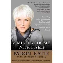 A Mind at Home with Itself: How Asking Four Questions Can Free Your Mind, Open Your Heart, and Turn Your World Around Katie ByronPaperback
