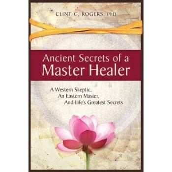 Ancient Secrets of a Master Healer: A Western Skeptic, An Eastern Master, And Life's Greatest Secrets" - ""