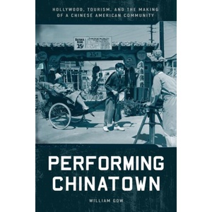 Performing Chinatown - Hollywood, Tourism, and the Making of a Chinese American Community (ISBN: 9781503639089)