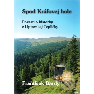 Spod Kráľovej Hole - Povesti a historky z Liptovskej Tepličky - František Bardy