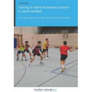 Training of Offensive Defense Systems in Youth Handball: 1-On-1, Small Groups, Man Coverage, and Offensive Defense Cooperation (ISBN: 9783956412387)