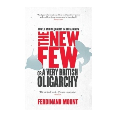 The New Few: or a Very British Oligarchy - Ferdinand Mount