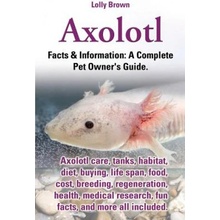 Axolotl. Axolotl Care, Tanks, Habitat, Diet, Buying, Life Span, Food, Cost, Breeding, Regeneration, Health, Medical Research, Fun Facts, and More All Brown LollyPaperback