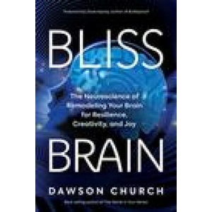 Bliss Brain: The Neuroscience of Remodeling Your Brain for Resilience, Creativity, and Joy | Dawson Church (ISBN: 9781401957773)