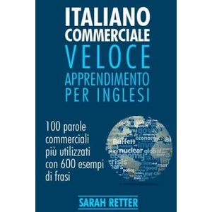 Italiano Commerciale: Veloce Apprendimento per Inglesi: 100 parole commerciali pi? utilizzati in inglese con 600 esempi di frasi. | Sarah Retter (ISBN: 9781542991643)