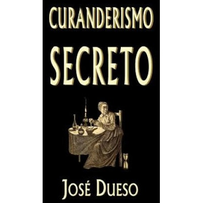 Curanderismo secreto: Soluciones tradicionales para cualquier problema íntimo | Jose Dueso