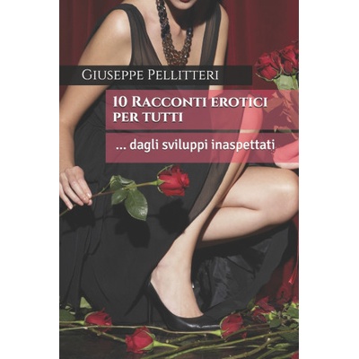 Independently Published Dieci Racconti erotici per tutti: dagli sviluppi inaspettati | Giuseppe Pellitteri
