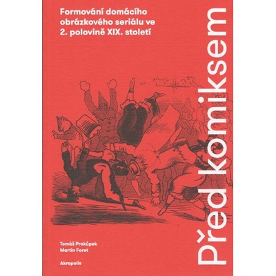 Před komiksem - Formování domácího obrázkového seriálu ve 2. polovině XIX. století - Tomáš Prokůpek; Martin Foret