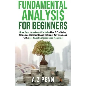 Fundamental Analysis for Beginners: Grow Your Investment Portfolio Like A Pro Using Financial Statements and Ratios of Any Business with Zero Investin | A. Z Penn (ISBN: 9781739925031)