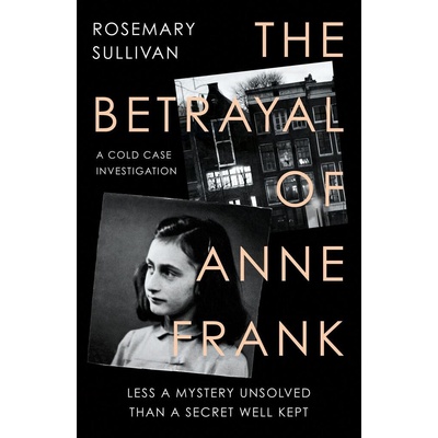 The Betrayal of Anne Frank - Rosemary Sullivan