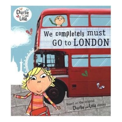 Charlie and Lola: We Completely Must Go to Lo- Lauren Child