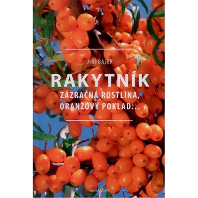 Rakytník. Zázračná rostlina, oranžový poklad… - Jiří Bajer