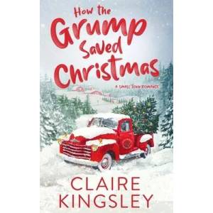 How the Grump Saved Christmas: A Small Town Romance | Claire Kingsley (ISBN: 9781959809005)