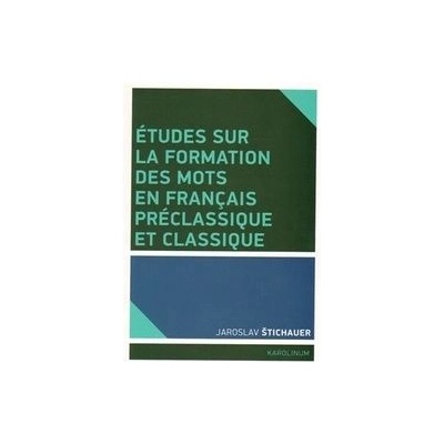 Études sur la formation des mots en francais préclassique et classique Jaroslav Štichauer