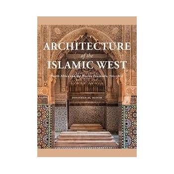 Architecture of the Islamic West - Jonathan M. Bloom