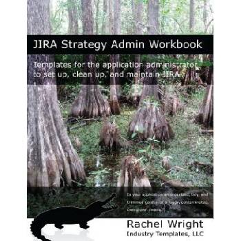 Jira Strategy Admin Workbook: Templates for the Application Administrator to Set Up, Clean Up, and Maintain Jira | Rachel Wright