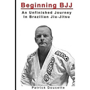 Beginning BJJ: An Unfinished Journey in Brazilian Jiu-Jitsu | Patrick Doucette (ISBN: 9781494928186)