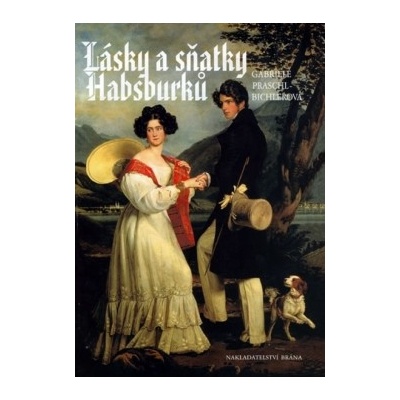 Lásky a sňatky Habsburků Gabriele Praschlová-Bichlerová