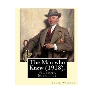 The Man who Knew. By: Edgar Wallace: Fiction, Mystery | Edgar Wallace (ISBN: 9781547198887)