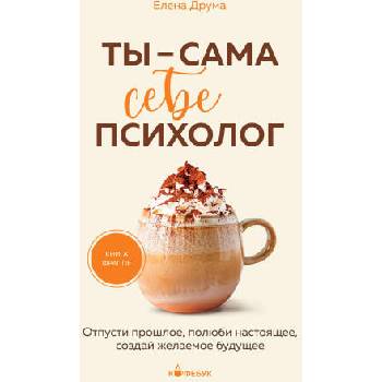 Image 1 of Ты - сама себе психолог. Отпусти прошлое, полюби настоящее, создай желаемое будущее
