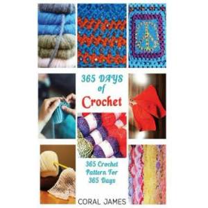 Crochet (Crochet Patterns, Crochet Books, Knitting Patterns): 365 Days of Crochet: 365 Crochet Patterns for 365 Days (Crochet, Crochet for Beginners, | Coral James (2016)