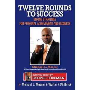 Twelve Rounds to Success: Boxing strategies for the business world | MR Walter F Philbrick, MR Michael L Moorer, George Foreman (ISBN: 9781481958974)