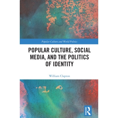 Popular Culture, Social Media, and the Politics of Identity - Clapton, William (University of New South Wales, Australia) – Zbozi.Blesk.cz