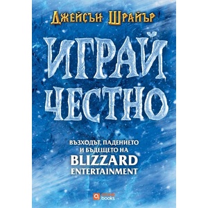 Играй честно: Възходът, падението и бъдещето на Blizzard Entertainment (ISBN: 9786197511581)