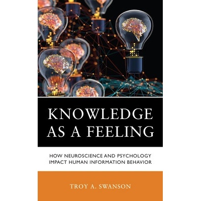 Knowledge as a Feeling: How Neuroscience and Psychology Impact Human Information Behavior - Swanson Troy A.
