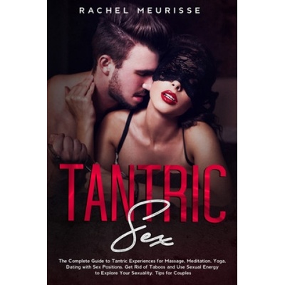 Independently Published Tantric Sex: The Complete Guide to Tantric Experiences for Massage, Meditation, Yoga, Dating with Sex Positions. Get Rid of Taboos | Rachel Meurisse