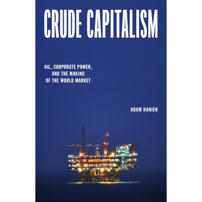 Crude Capitalism Oil Corporate Power and the Making of the World Market - Hanieh Adam