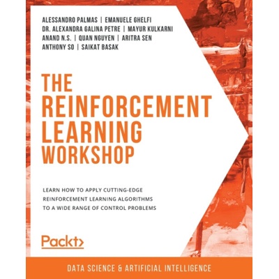 The Reinforcement Learning Workshop - Palmas, Alessandro a Ghelfi, Emanuele a Petre, Dr. Alexandra Galina a Kulkarni, Mayur a N.S., Anand a Nguyen, Quan a Sen, Aritra a So, Anthony a Basak, Saikat