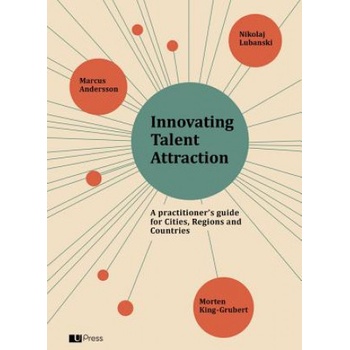 Innovating Talent Attraction: A Practitioner's Guide for Cities, Regions and Countries | Marcus Andersson, Morten King-Grubert, Nikolaj Lubanski
